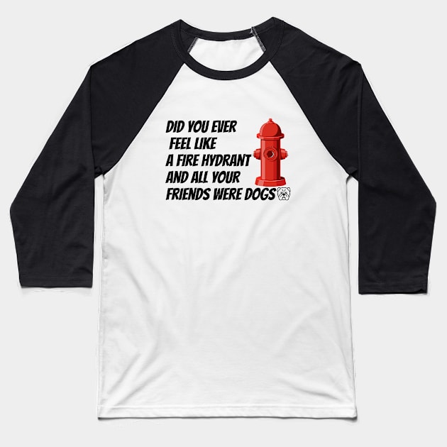 did you ever feel like a fire hydrant and all your friends were dogs Baseball T-Shirt by HB WOLF Arts